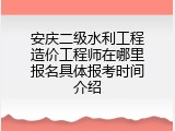 安庆二级水利工程造价工程师在哪里报名具体报考时间介绍