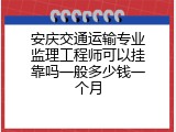 安庆交通运输专业监理工程师可以挂靠吗一般多少钱一个月