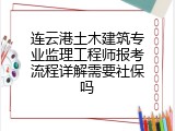 连云港土木建筑专业监理工程师报考流程详解需要社保吗