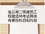 连云港二级建筑工程建造师考试具体有哪些科目和内容
