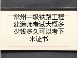 常州一级铁路工程建造师考试大概多少钱多久可以考下来证书