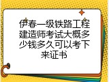 伊春一级铁路工程建造师考试大概多少钱多久可以考下来证书
