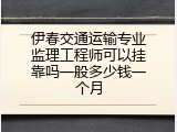 伊春交通运输专业监理工程师可以挂靠吗一般多少钱一个月