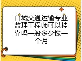 白城交通运输专业监理工程师可以挂靠吗一般多少钱一个月