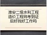 淮安二级水利工程造价工程师考到证后好找好工作吗
