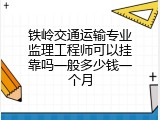 铁岭交通运输专业监理工程师可以挂靠吗一般多少钱一个月
