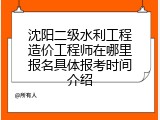 沈阳二级水利工程造价工程师在哪里报名具体报考时间介绍