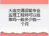 大连交通运输专业监理工程师可以挂靠吗一般多少钱一个月