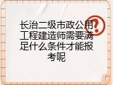长治二级市政公用工程建造师需要满足什么条件才能报考呢