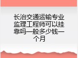 长治交通运输专业监理工程师可以挂靠吗一般多少钱一个月