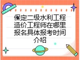 保定二级水利工程造价工程师在哪里报名具体报考时间介绍