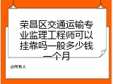 荣昌区交通运输专业监理工程师可以挂靠吗一般多少钱一个月