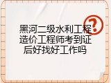 黑河二级水利工程造价工程师考到证后好找好工作吗