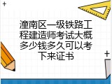 潼南区一级铁路工程建造师考试大概多少钱多久可以考下来证书