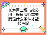 长寿区二级市政公用工程建造师需要满足什么条件才能报考呢