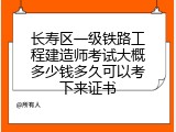 长寿区一级铁路工程建造师考试大概多少钱多久可以考下来证书