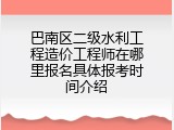 巴南区二级水利工程造价工程师在哪里报名具体报考时间介绍