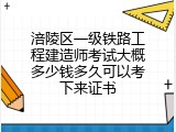 涪陵区一级铁路工程建造师考试大概多少钱多久可以考下来证书