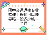 巴中交通运输专业监理工程师可以挂靠吗一般多少钱一个月