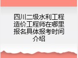 四川二级水利工程造价工程师在哪里报名具体报考时间介绍