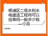 杨浦区二级水利水电建造工程师可以挂靠吗一般多少钱一个月
