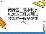 闵行区二级水利水电建造工程师可以挂靠吗一般多少钱一个月
