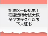 杨浦区一级机电工程建造师考试大概多少钱多久可以考下来证书