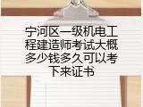 宁河区一级机电工程建造师考试大概多少钱多久可以考下来证书