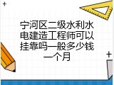 宁河区二级水利水电建造工程师可以挂靠吗一般多少钱一个月