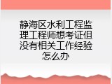 静海区水利工程监理工程师想考证但没有相关工作经验怎么办