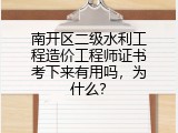 南开区二级水利工程造价工程师证书考下来有用吗，为什么？