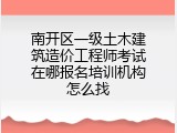 南开区一级土木建筑造价工程师考试在哪报名培训机构怎么找