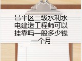 昌平区二级水利水电建造工程师可以挂靠吗一般多少钱一个月