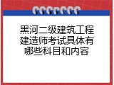 黑河二级建筑工程建造师考试具体有哪些科目和内容