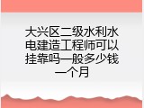 大兴区二级水利水电建造工程师可以挂靠吗一般多少钱一个月