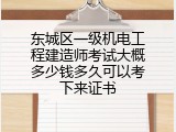 东城区一级机电工程建造师考试大概多少钱多久可以考下来证书