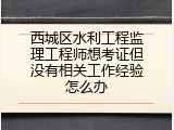 西城区水利工程监理工程师想考证但没有相关工作经验怎么办