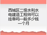 西城区二级水利水电建造工程师可以挂靠吗一般多少钱一个月