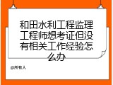 和田水利工程监理工程师想考证但没有相关工作经验怎么办