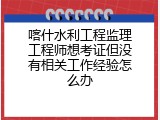 喀什水利工程监理工程师想考证但没有相关工作经验怎么办