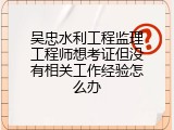 吴忠水利工程监理工程师想考证但没有相关工作经验怎么办