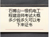 石嘴山一级机电工程建造师考试大概多少钱多久可以考下来证书