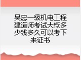 吴忠一级机电工程建造师考试大概多少钱多久可以考下来证书