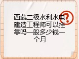 西藏二级水利水电建造工程师可以挂靠吗一般多少钱一个月