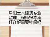 阜阳土木建筑专业监理工程师报考流程详解需要社保吗