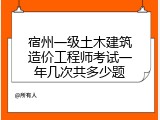 宿州一级土木建筑造价工程师考试一年几次共多少题