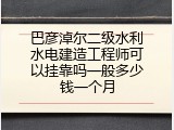 巴彦淖尔二级水利水电建造工程师可以挂靠吗一般多少钱一个月