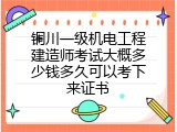 铜川一级机电工程建造师考试大概多少钱多久可以考下来证书