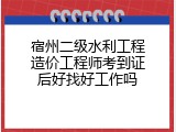 宿州二级水利工程造价工程师考到证后好找好工作吗
