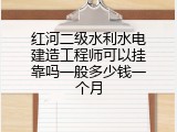 红河二级水利水电建造工程师可以挂靠吗一般多少钱一个月
